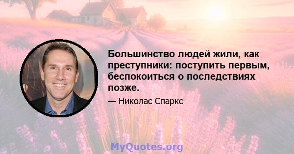 Большинство людей жили, как преступники: поступить первым, беспокоиться о последствиях позже.