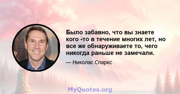 Было забавно, что вы знаете кого -то в течение многих лет, но все же обнаруживаете то, чего никогда раньше не замечали.