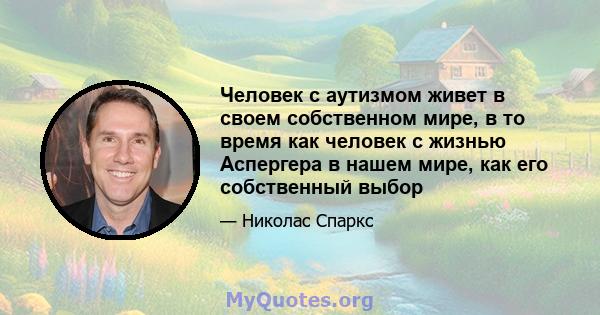 Человек с аутизмом живет в своем собственном мире, в то время как человек с жизнью Аспергера в нашем мире, как его собственный выбор