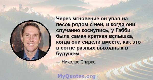 Через мгновение он упал на песок рядом с ней, и когда они случайно коснулись, у Габби была самая краткая вспышка, когда они сидели вместе, как это в сотне разных выходных в будущем.