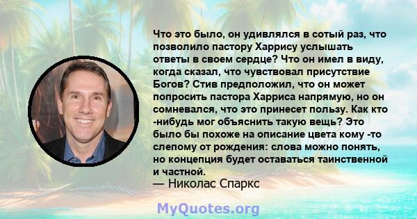 Что это было, он удивлялся в сотый раз, что позволило пастору Харрису услышать ответы в своем сердце? Что он имел в виду, когда сказал, что чувствовал присутствие Богов? Стив предположил, что он может попросить пастора