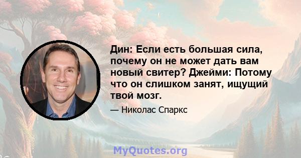 Дин: Если есть большая сила, почему он не может дать вам новый свитер? Джейми: Потому что он слишком занят, ищущий твой мозг.