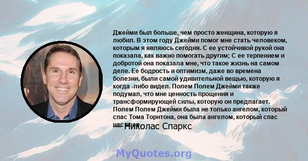 Джейми был больше, чем просто женщина, которую я любил. В этом году Джейми помог мне стать человеком, которым я являюсь сегодня. С ее устойчивой рукой она показала, как важно помогать другим; С ее терпением и добротой