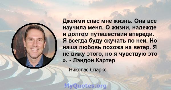 Джейми спас мне жизнь. Она все научила меня. О жизни, надежде и долгом путешествии впереди. Я всегда буду скучать по ней. Но наша любовь похожа на ветер. Я не вижу этого, но я чувствую это ». - Лэндон Картер