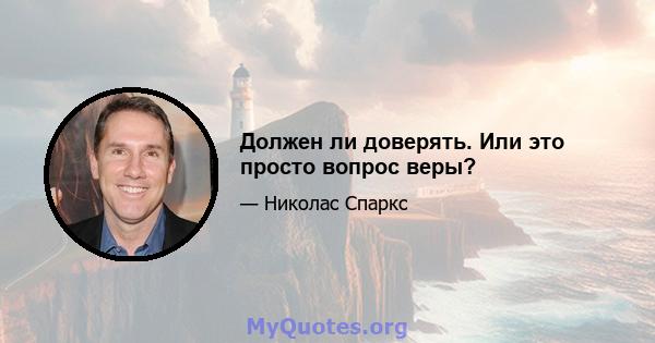 Должен ли доверять. Или это просто вопрос веры?