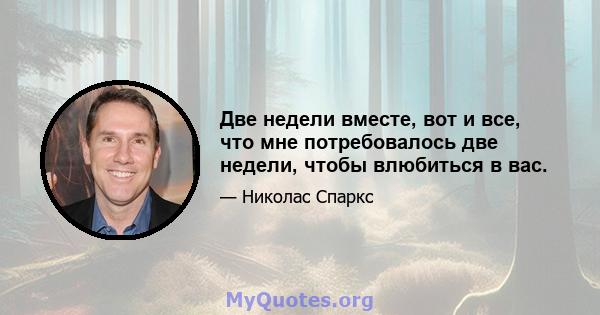 Две недели вместе, вот и все, что мне потребовалось две недели, чтобы влюбиться в вас.