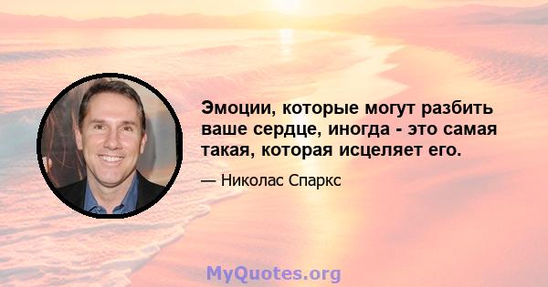 Эмоции, которые могут разбить ваше сердце, иногда - это самая такая, которая исцеляет его.