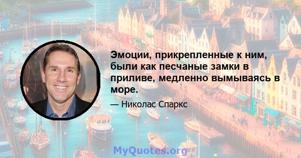 Эмоции, прикрепленные к ним, были как песчаные замки в приливе, медленно вымываясь в море.