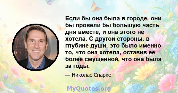 Если бы она была в городе, они бы провели бы большую часть дня вместе, и она этого не хотела. С другой стороны, в глубине души, это было именно то, что она хотела, оставив ее более смущенной, что она была за годы.