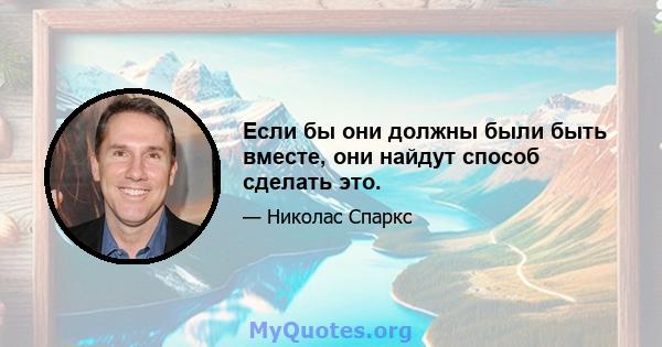 Если бы они должны были быть вместе, они найдут способ сделать это.