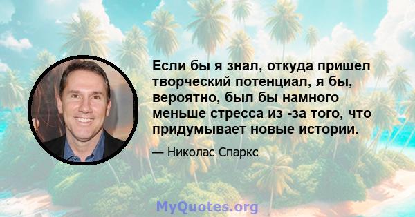 Если бы я знал, откуда пришел творческий потенциал, я бы, вероятно, был бы намного меньше стресса из -за того, что придумывает новые истории.