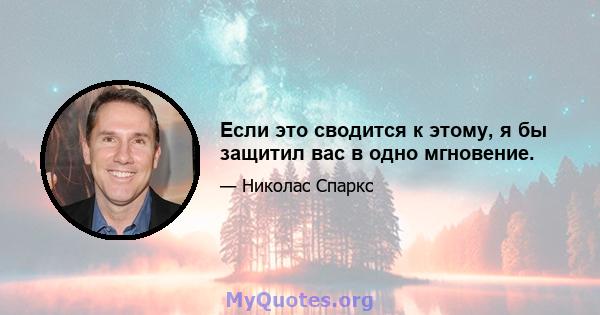 Если это сводится к этому, я бы защитил вас в одно мгновение.