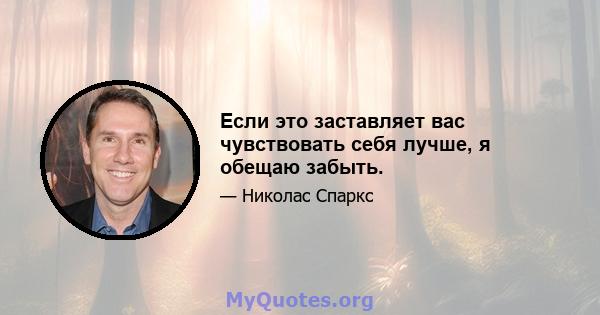 Если это заставляет вас чувствовать себя лучше, я обещаю забыть.