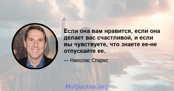 Если она вам нравится, если она делает вас счастливой, и если вы чувствуете, что знаете ее-не отпускайте ее.