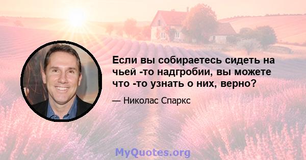 Если вы собираетесь сидеть на чьей -то надгробии, вы можете что -то узнать о них, верно?