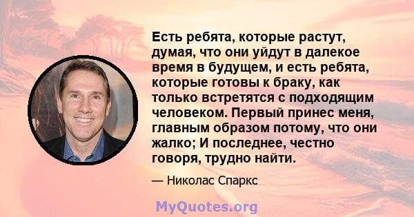 Есть ребята, которые растут, думая, что они уйдут в далекое время в будущем, и есть ребята, которые готовы к браку, как только встретятся с подходящим человеком. Первый принес меня, главным образом потому, что они