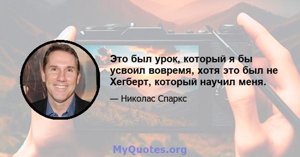 Это был урок, который я бы усвоил вовремя, хотя это был не Хегберт, который научил меня.