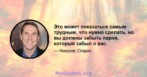 Это может показаться самым трудным, что нужно сделать, но вы должны забыть парня, который забыл о вас.