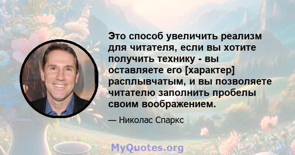 Это способ увеличить реализм для читателя, если вы хотите получить технику - вы оставляете его [характер] расплывчатым, и вы позволяете читателю заполнить пробелы своим воображением.