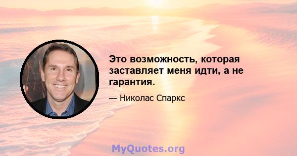 Это возможность, которая заставляет меня идти, а не гарантия.