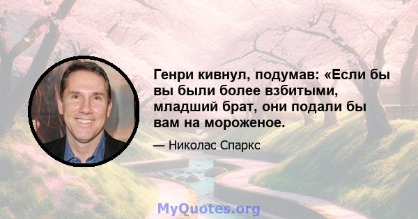 Генри кивнул, подумав: «Если бы вы были более взбитыми, младший брат, они подали бы вам на мороженое.