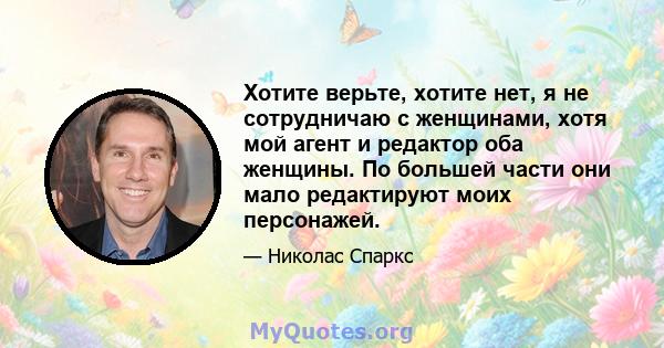 Хотите верьте, хотите нет, я не сотрудничаю с женщинами, хотя мой агент и редактор оба женщины. По большей части они мало редактируют моих персонажей.