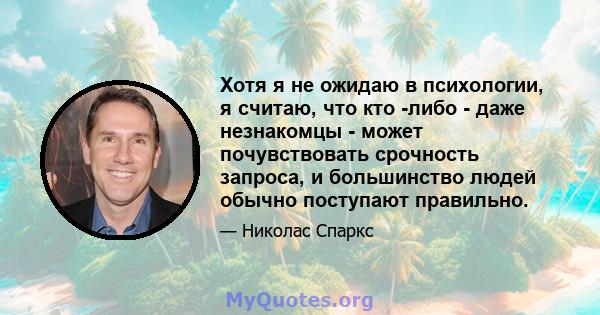 Хотя я не ожидаю в психологии, я считаю, что кто -либо - даже незнакомцы - может почувствовать срочность запроса, и большинство людей обычно поступают правильно.