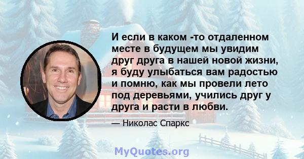 И если в каком -то отдаленном месте в будущем мы увидим друг друга в нашей новой жизни, я буду улыбаться вам радостью и помню, как мы провели лето под деревьями, учились друг у друга и расти в любви.