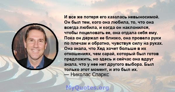 И все же потеря его казалась невыносимой. Он был тем, кого она любила, то, что она всегда любила, и когда он наклонился, чтобы поцеловать ее, она отдала себя ему. Пока он держал ее близко, она провела руки по плечам и