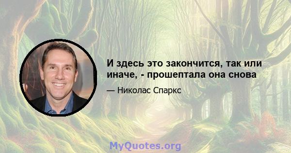 И здесь это закончится, так или иначе, - прошептала она снова