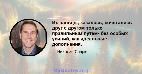 Их пальцы, казалось, сочетались друг с другом только правильным путем- без особых усилий, как идеальные дополнения.