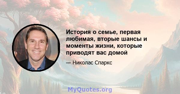 История о семье, первая любимая, вторые шансы и моменты жизни, которые приводят вас домой