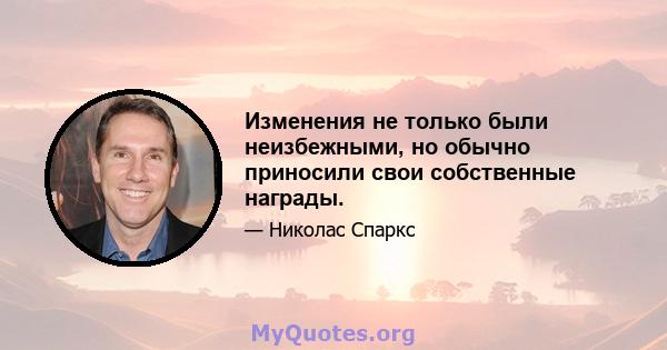 Изменения не только были неизбежными, но обычно приносили свои собственные награды.