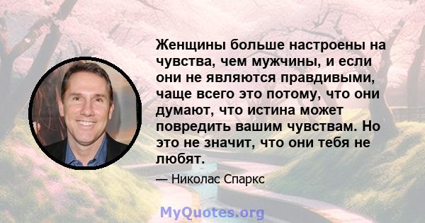 Женщины больше настроены на чувства, чем мужчины, и если они не являются правдивыми, чаще всего это потому, что они думают, что истина может повредить вашим чувствам. Но это не значит, что они тебя не любят.