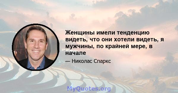 Женщины имели тенденцию видеть, что они хотели видеть, я мужчины, по крайней мере, в начале