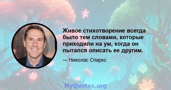 Живое стихотворение всегда было тем словами, которые приходили на ум, когда он пытался описать ее другим.