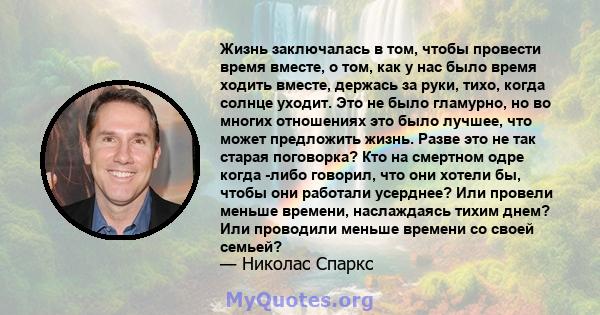 Жизнь заключалась в том, чтобы провести время вместе, о том, как у нас было время ходить вместе, держась за руки, тихо, когда солнце уходит. Это не было гламурно, но во многих отношениях это было лучшее, что может