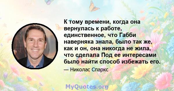 К тому времени, когда она вернулась к работе, единственное, что Габби наверняка знала, было так же, как и он, она никогда не жила, что сделала Под ее интересами было найти способ избежать его.