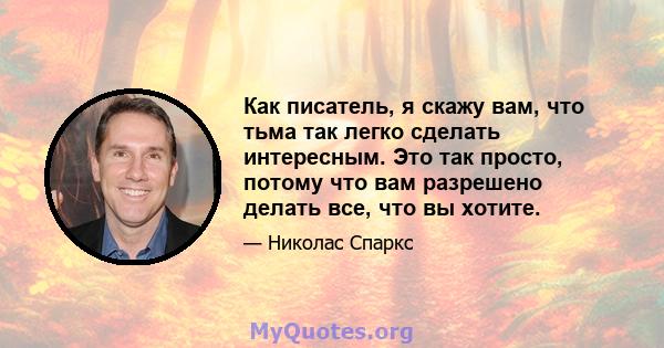 Как писатель, я скажу вам, что тьма так легко сделать интересным. Это так просто, потому что вам разрешено делать все, что вы хотите.