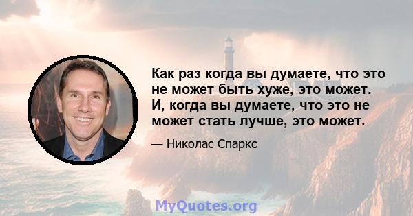 Как раз когда вы думаете, что это не может быть хуже, это может. И, когда вы думаете, что это не может стать лучше, это может.