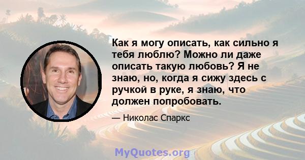 Как я могу описать, как сильно я тебя люблю? Можно ли даже описать такую ​​любовь? Я не знаю, но, когда я сижу здесь с ручкой в ​​руке, я знаю, что должен попробовать.