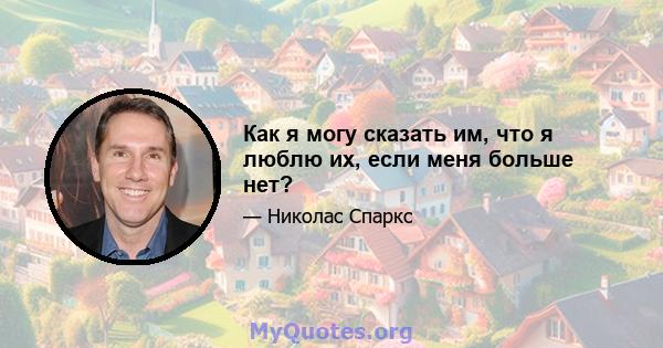 Как я могу сказать им, что я люблю их, если меня больше нет?