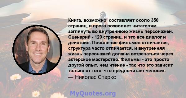 Книга, возможно, составляет около 350 страниц, и проза позволяет читателям заглянуть во внутреннюю жизнь персонажей. Сценарий - 120 страниц, и это все диалог и действия. Появление фильмов отличается, структура часто