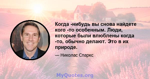 Когда -нибудь вы снова найдете кого -то особенным. Люди, которые были влюблены когда -то, обычно делают. Это в их природе.