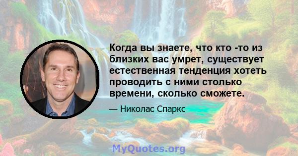 Когда вы знаете, что кто -то из близких вас умрет, существует естественная тенденция хотеть проводить с ними столько времени, сколько сможете.