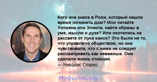 Кого она знала в Роли, который нашла время починить дом? Или читайте Уитмена или Элиота, найти образы в уме, мысли о духе? Или охотились на рассвете от лука каноэ? Это были не то, что управляло обществом, но она