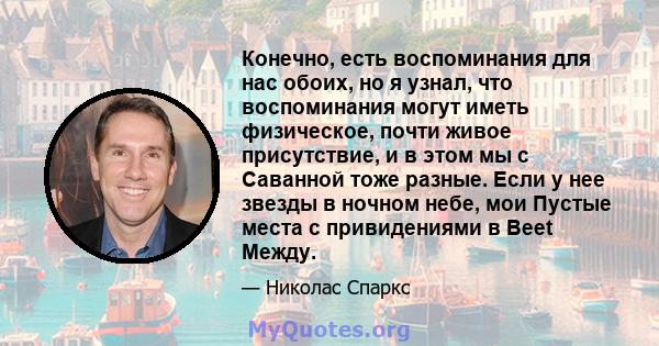 Конечно, есть воспоминания для нас обоих, но я узнал, что воспоминания могут иметь физическое, почти живое присутствие, и в этом мы с Саванной тоже разные. Если у нее звезды в ночном небе, мои Пустые места с