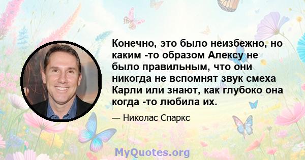 Конечно, это было неизбежно, но каким -то образом Алексу не было правильным, что они никогда не вспомнят звук смеха Карли или знают, как глубоко она когда -то любила их.