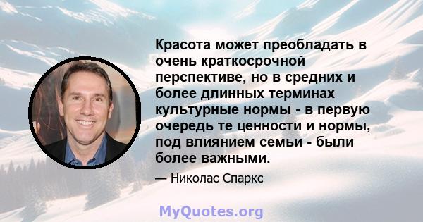 Красота может преобладать в очень краткосрочной перспективе, но в средних и более длинных терминах культурные нормы - в первую очередь те ценности и нормы, под влиянием семьи - были более важными.