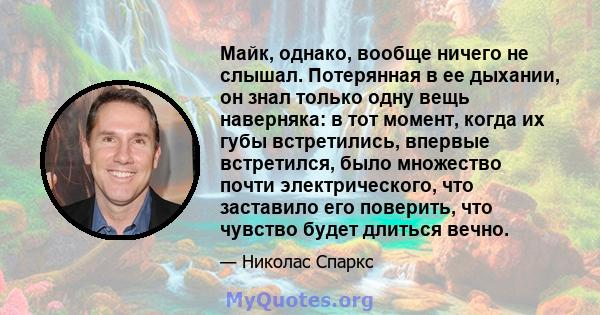 Майк, однако, вообще ничего не слышал. Потерянная в ее дыхании, он знал только одну вещь наверняка: в тот момент, когда их губы встретились, впервые встретился, было множество почти электрического, что заставило его